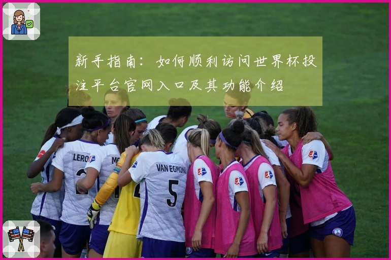 新手指南：如何顺利访问世界杯投注平台官网入口及其功能介绍