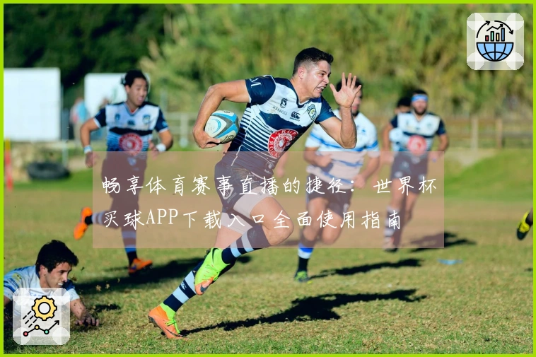 畅享体育赛事直播的捷径：世界杯买球APP下载入口全面使用指南