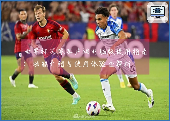 世界杯买球客户端电脑版使用指南：功能介绍与使用体验全解析