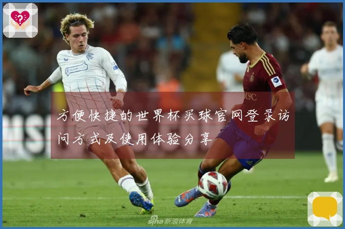 方便快捷的世界杯买球官网登录访问方式及使用体验分享