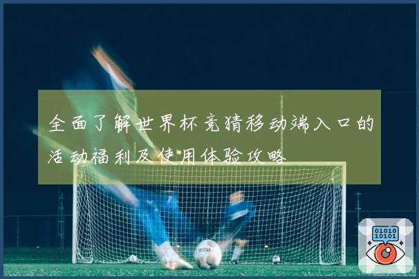 全面了解世界杯竞猜移动端入口的活动福利及使用体验攻略