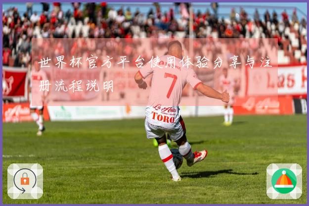 世界杯官方平台使用体验分享与注册流程说明