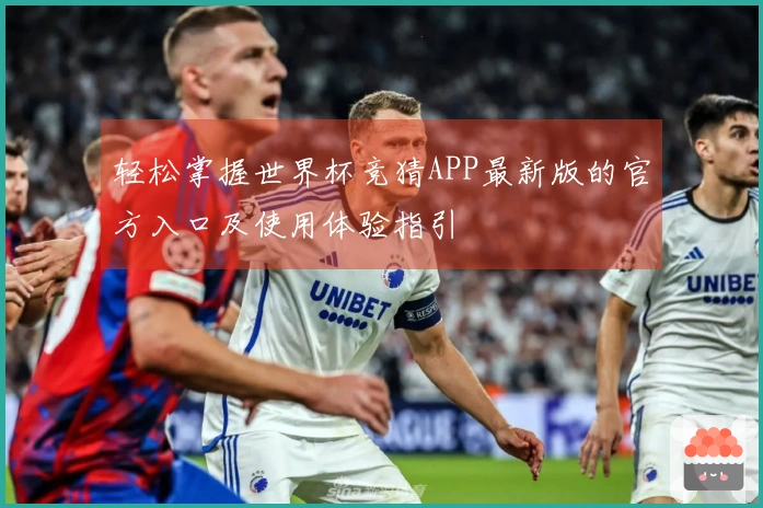 轻松掌握世界杯竞猜APP最新版的官方入口及使用体验指引