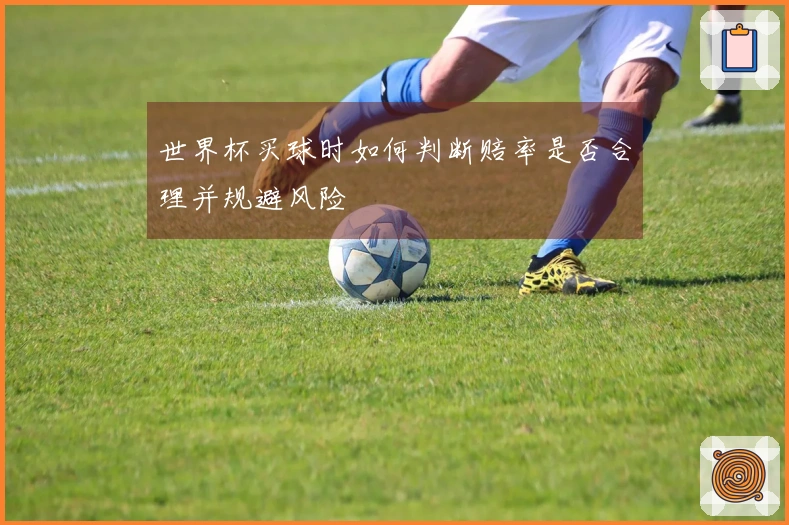 世界杯买球时如何判断赔率是否合理并规避风险