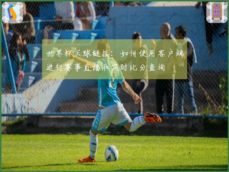 世界杯买球链接：如何使用客户端进行赛事直播和实时比分查询