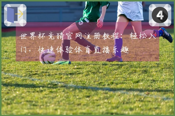 世界杯竞猜官网注册教程：轻松入门，快速体验体育直播乐趣