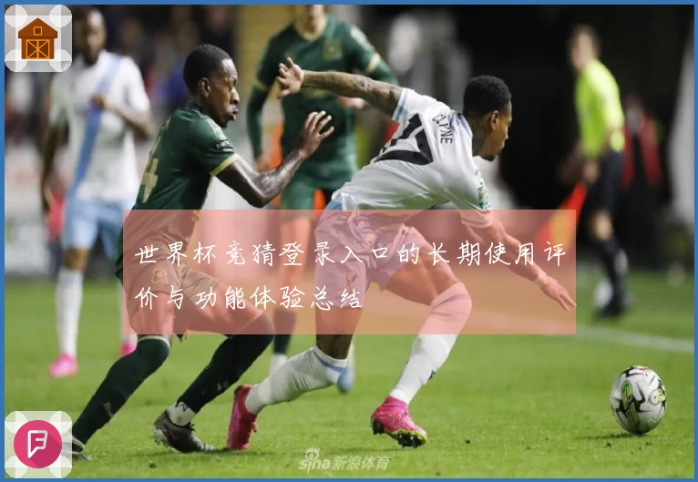 世界杯竞猜登录入口的长期使用评价与功能体验总结