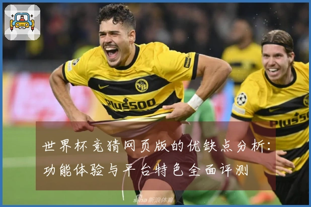 世界杯竞猜网页版的优缺点分析：功能体验与平台特色全面评测