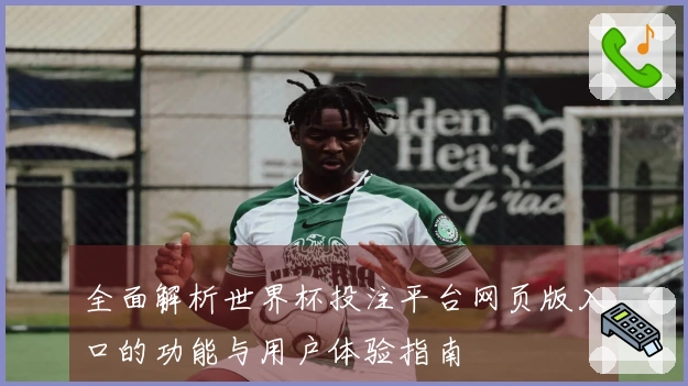 全面解析世界杯投注平台网页版入口的功能与用户体验指南