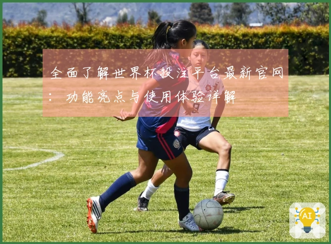 全面了解世界杯投注平台最新官网：功能亮点与使用体验详解