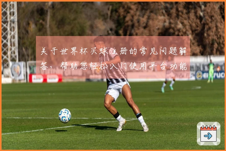 关于世界杯买球注册的常见问题解答，帮助您轻松入门使用平台功能