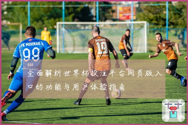 全面解析世界杯投注平台网页版入口的功能与用户体验指南