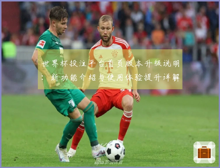世界杯投注平台首页版本升级说明：新功能介绍与使用体验提升详解