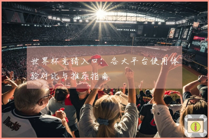 世界杯竞猜入口：各大平台使用体验对比与推荐指南