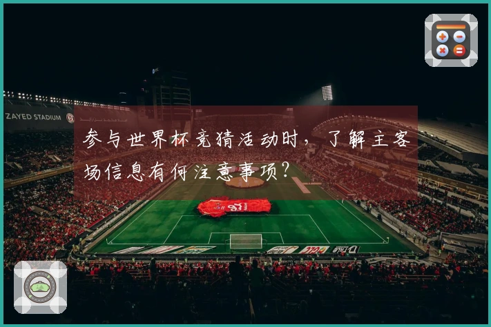 参与世界杯竞猜活动时，了解主客场信息有何注意事项？