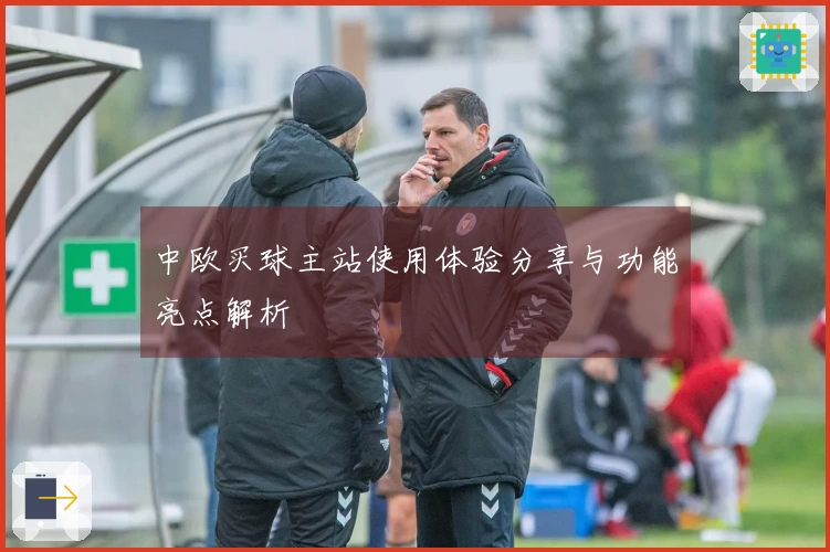 中欧买球主站使用体验分享与功能亮点解析