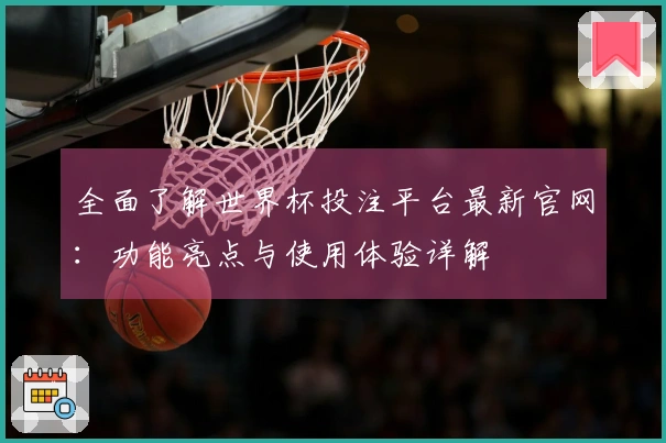 全面了解世界杯投注平台最新官网：功能亮点与使用体验详解