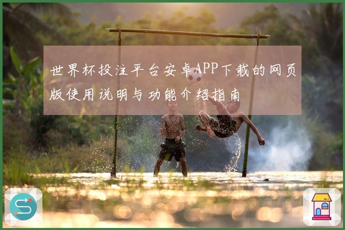 世界杯投注平台安卓APP下载的网页版使用说明与功能介绍指南