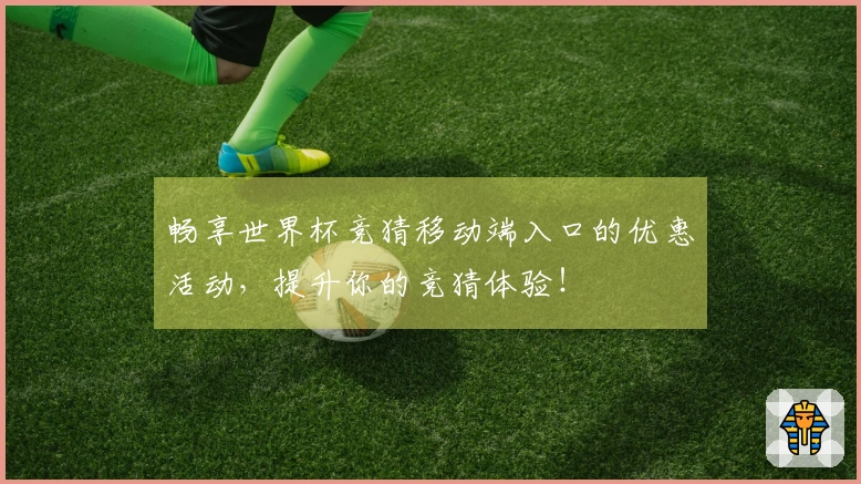 畅享世界杯竞猜移动端入口的优惠活动,提升你的竞猜体验!