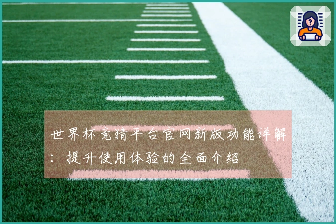 世界杯竞猜平台官网新版功能详解：提升使用体验的全面介绍