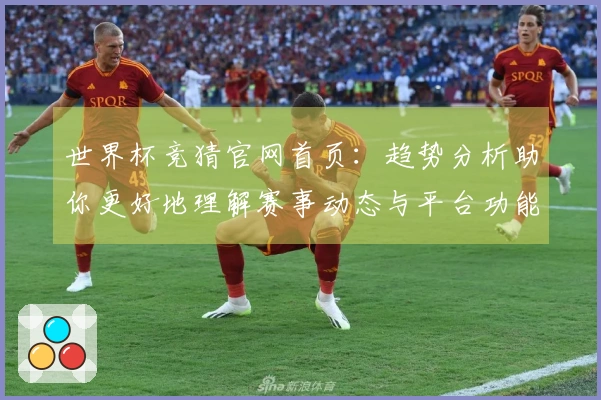 世界杯竞猜官网首页：趋势分析助你更好地理解赛事动态与平台功能