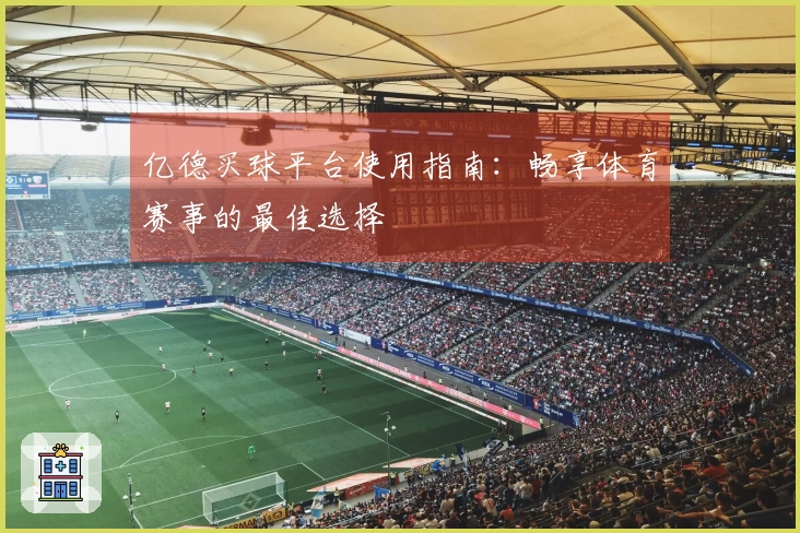 亿德买球平台使用指南：畅享体育赛事的最佳选择